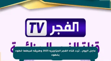 عاجل اليوم.. تردد قناة الفجر الجزائرية 2025 وطريقة ضبطها خطوة بخطوة
